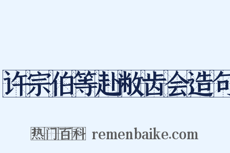 许宗伯等赴敝齿会造句是什么意思的图片